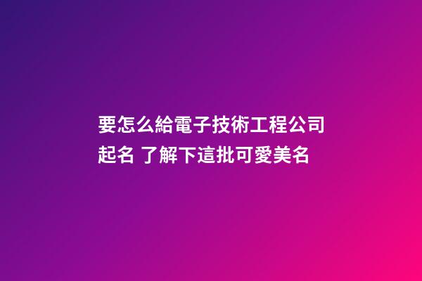 要怎么給電子技術工程公司起名 了解下這批可愛美名-第1張-公司起名-玄機派